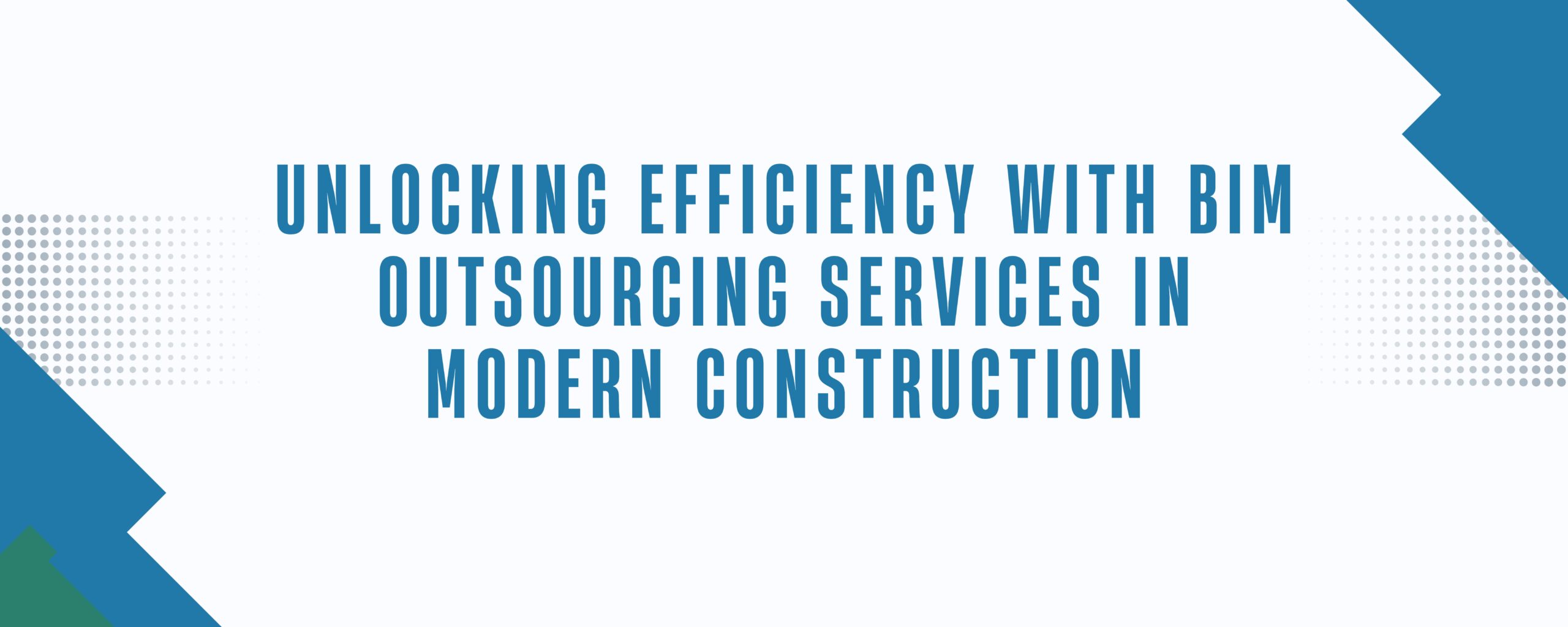 Unlocking Efficiency with BIM Outsourcing Services in Modern Construction